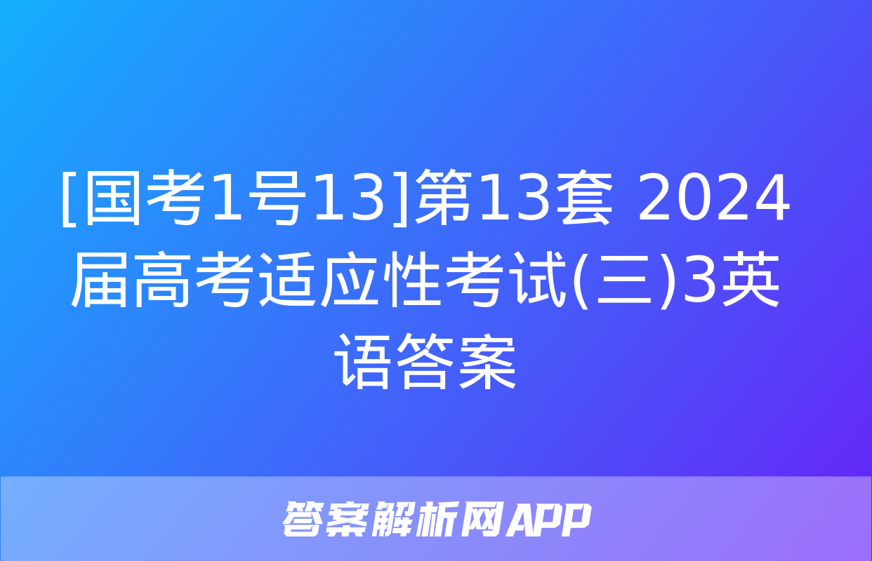 [国考1号13]第13套 2024届高考适应性考试(三)3英语答案