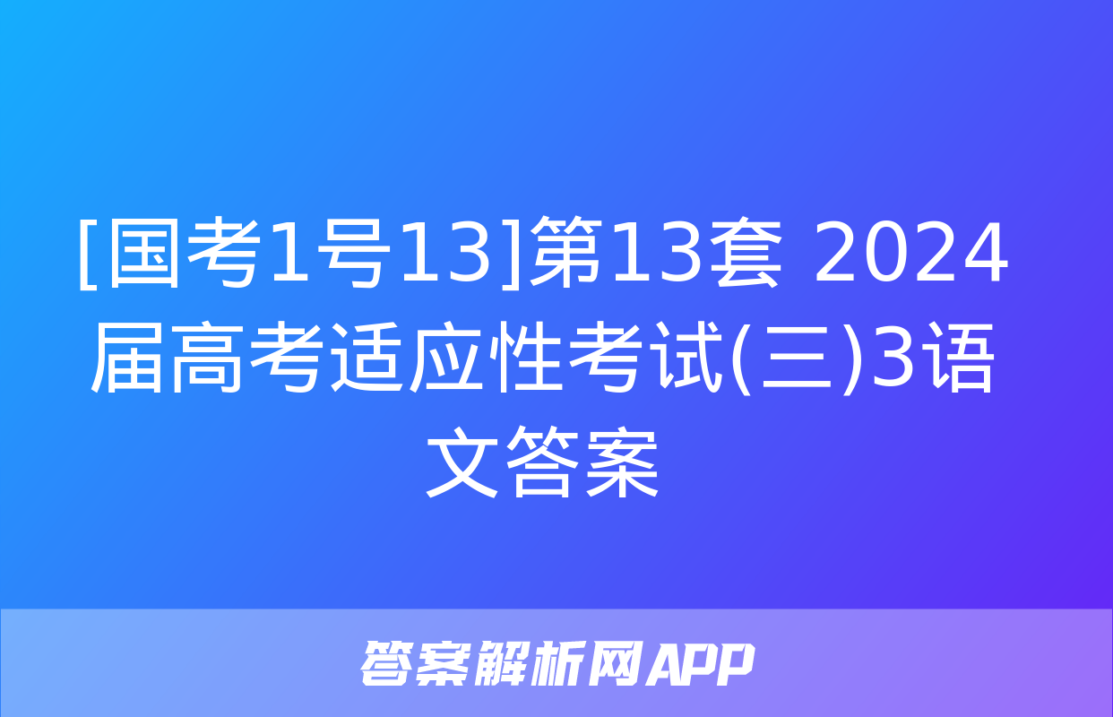 [国考1号13]第13套 2024届高考适应性考试(三)3语文答案