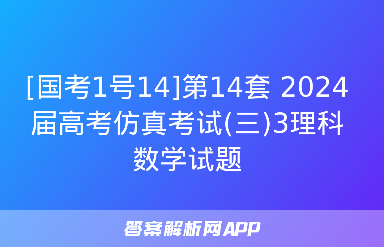 [国考1号14]第14套 2024届高考仿真考试(三)3理科数学试题