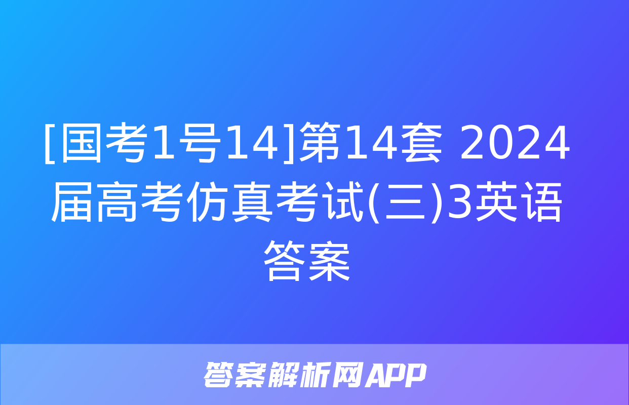 [国考1号14]第14套 2024届高考仿真考试(三)3英语答案