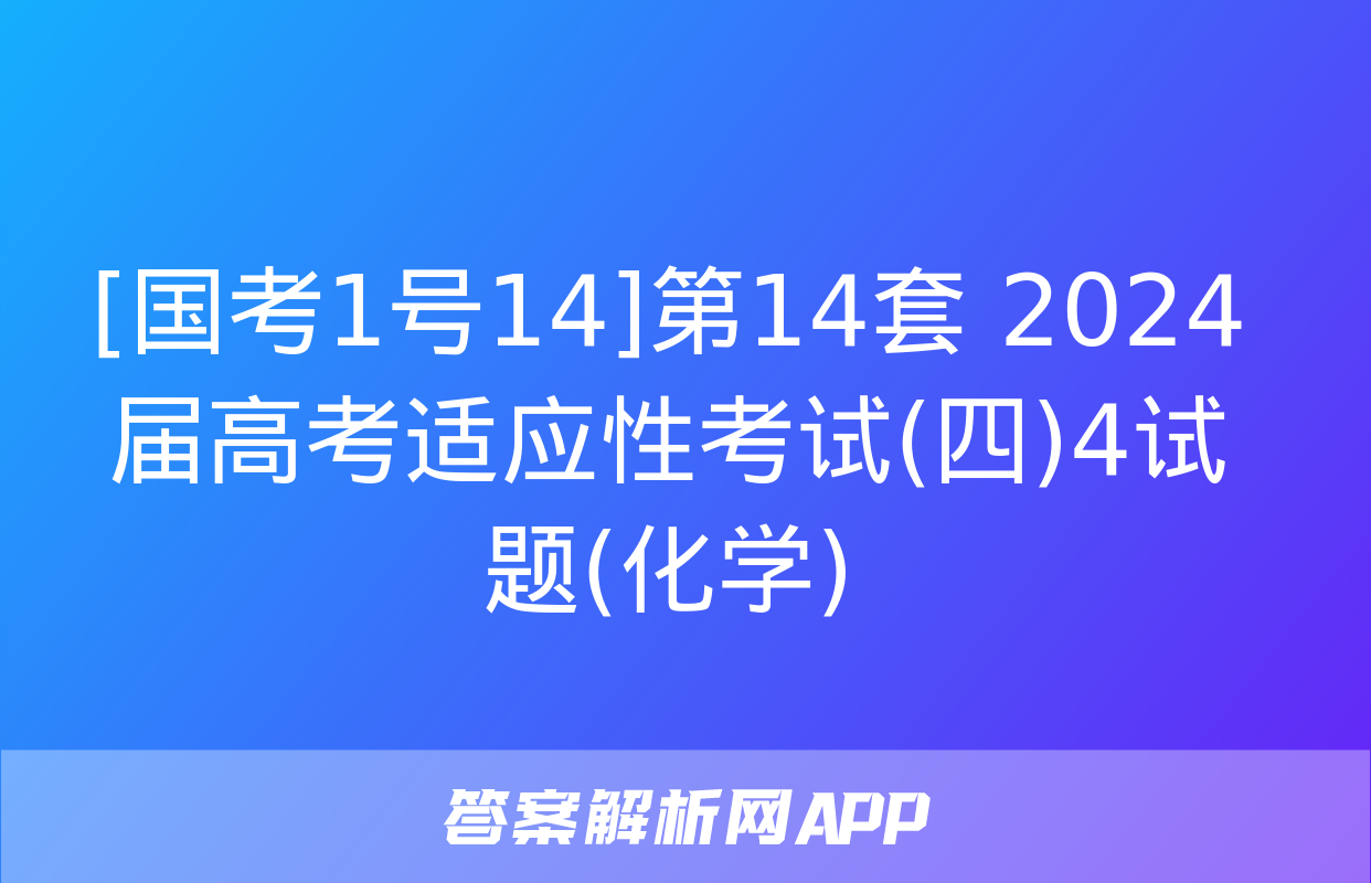 [国考1号14]第14套 2024届高考适应性考试(四)4试题(化学)