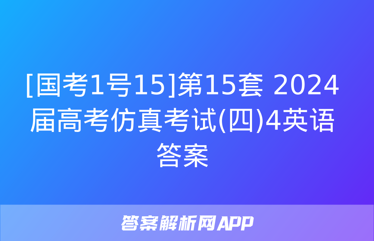 [国考1号15]第15套 2024届高考仿真考试(四)4英语答案