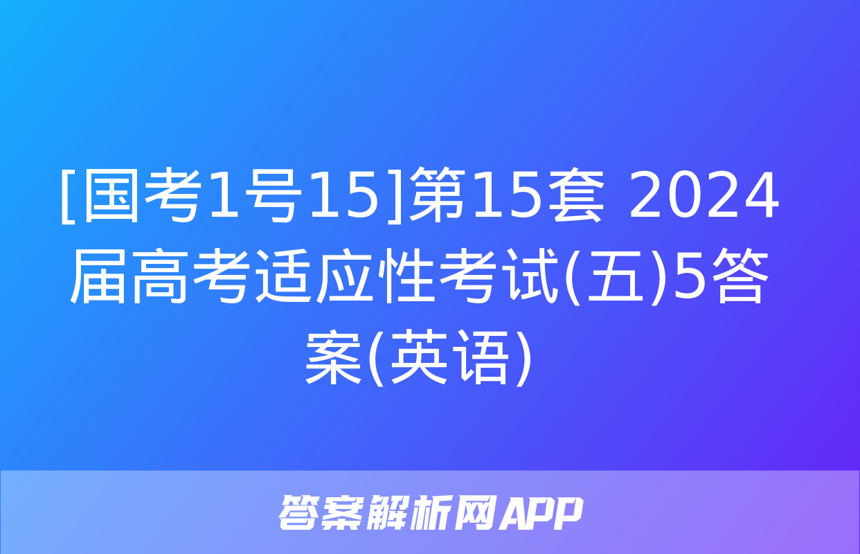 [国考1号15]第15套 2024届高考适应性考试(五)5答案(英语)