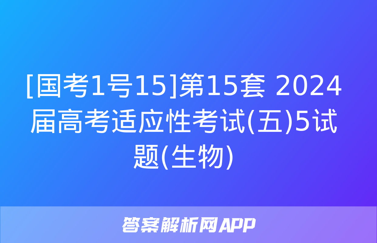 [国考1号15]第15套 2024届高考适应性考试(五)5试题(生物)