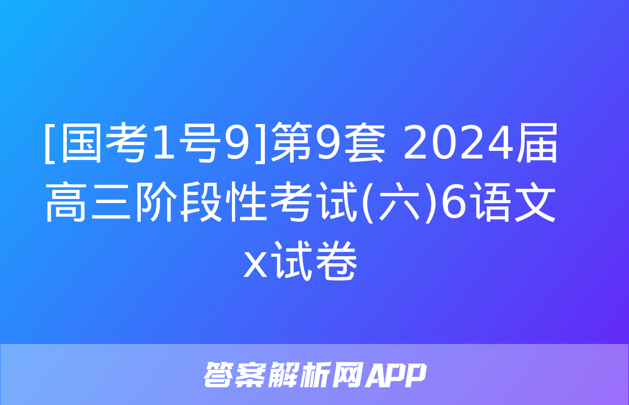 [国考1号9]第9套 2024届高三阶段性考试(六)6语文x试卷