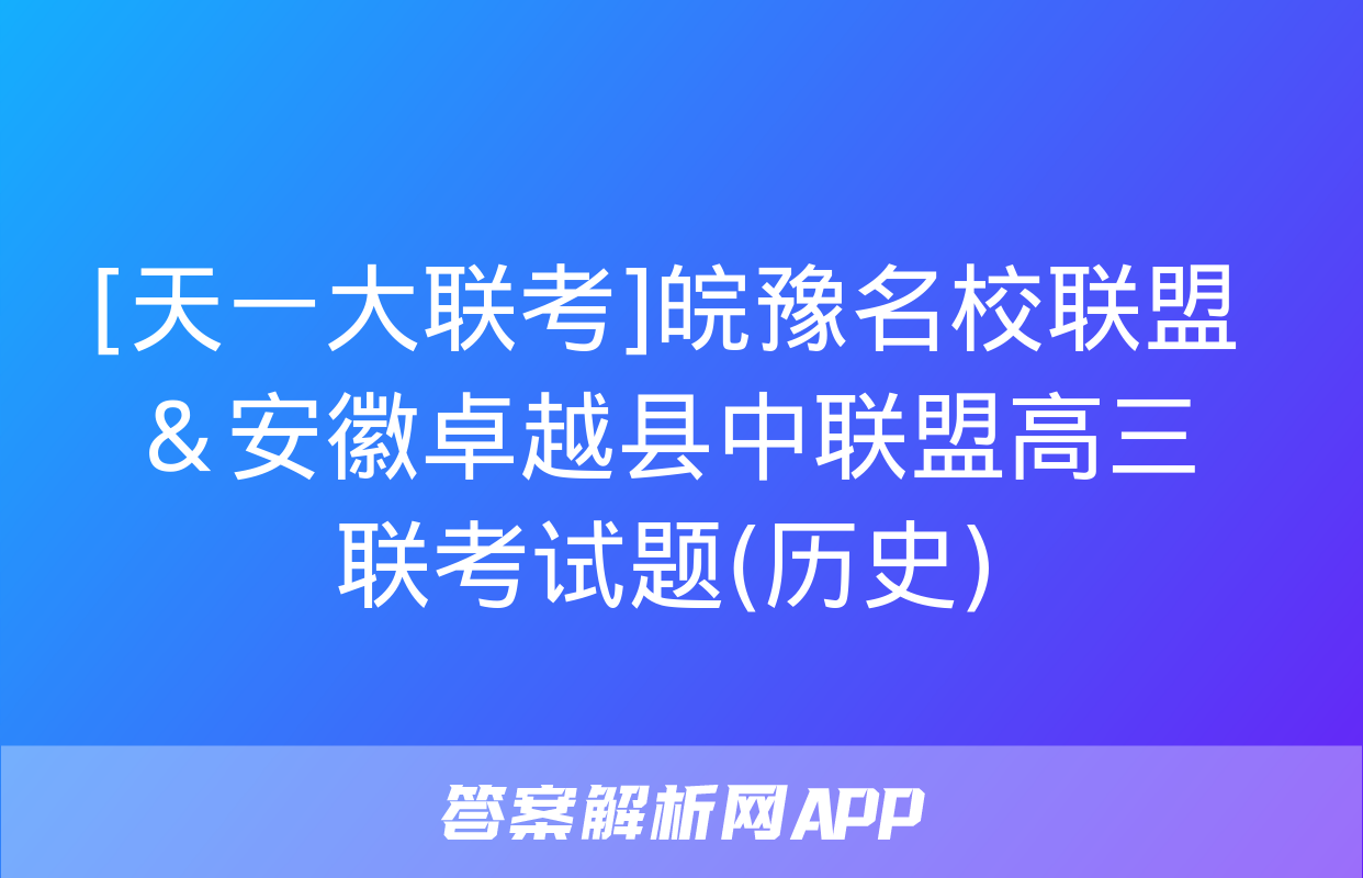 [天一大联考]皖豫名校联盟＆安徽卓越县中联盟高三联考试题(历史)