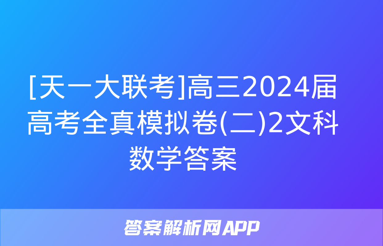 [天一大联考]高三2024届高考全真模拟卷(二)2文科数学答案