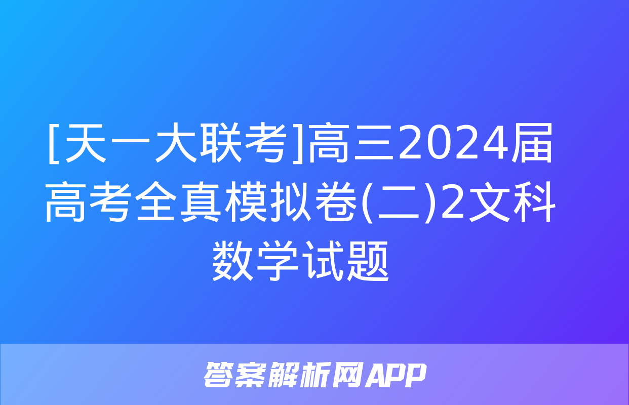 [天一大联考]高三2024届高考全真模拟卷(二)2文科数学试题