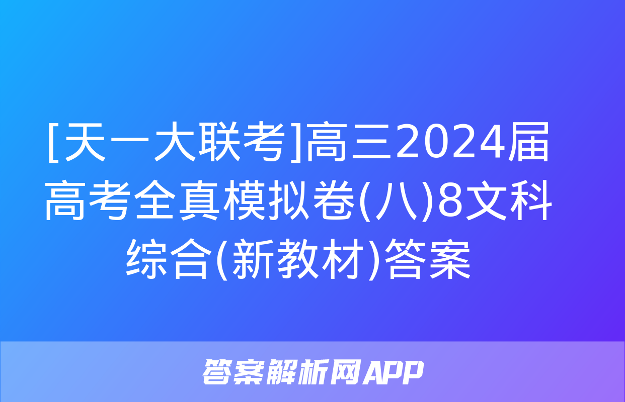 [天一大联考]高三2024届高考全真模拟卷(八)8文科综合(新教材)答案