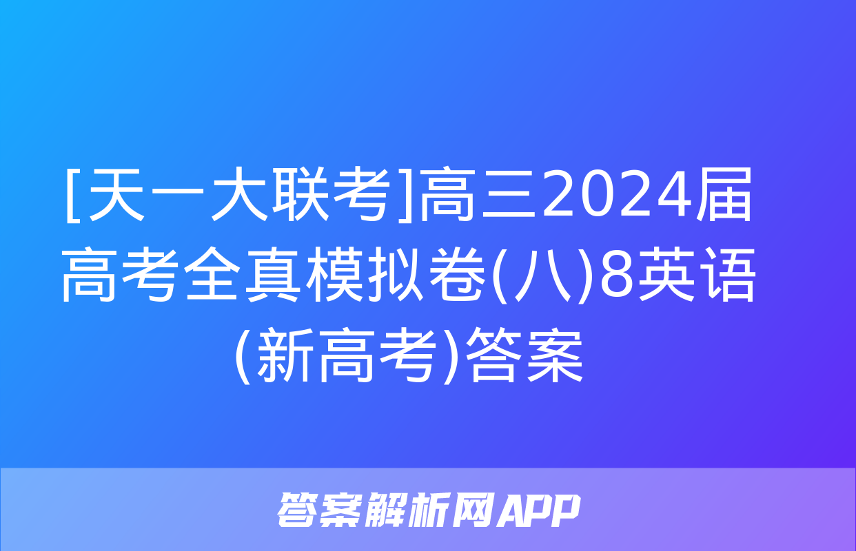 [天一大联考]高三2024届高考全真模拟卷(八)8英语(新高考)答案