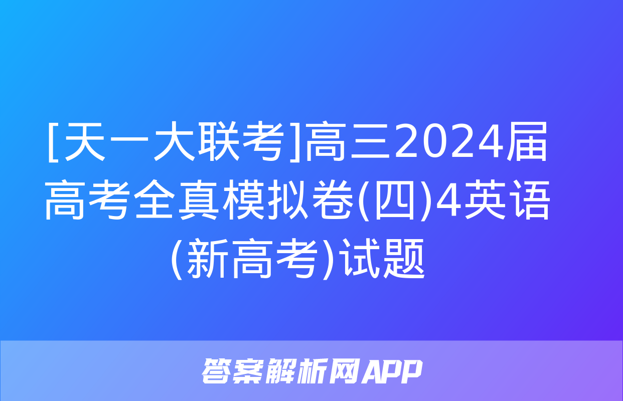 [天一大联考]高三2024届高考全真模拟卷(四)4英语(新高考)试题