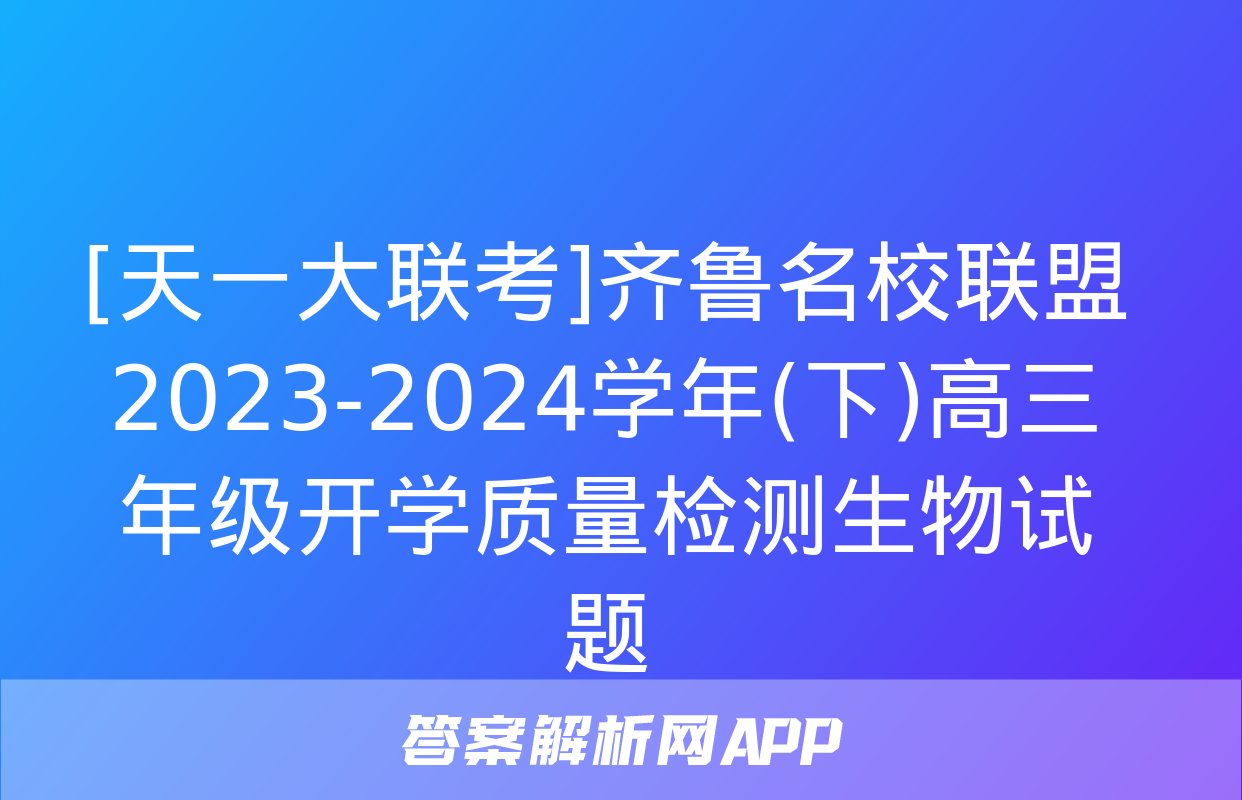 [天一大联考]齐鲁名校联盟 2023-2024学年(下)高三年级开学质量检测生物试题