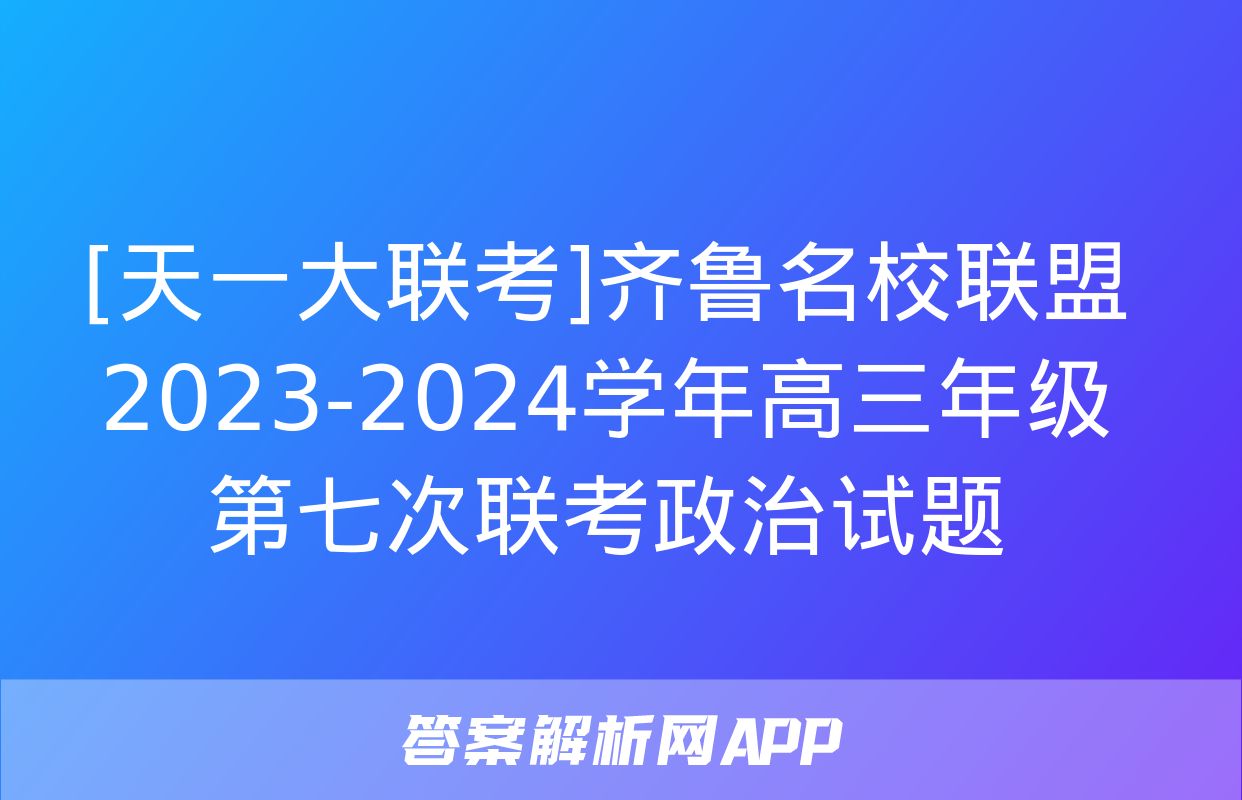 [天一大联考]齐鲁名校联盟 2023-2024学年高三年级第七次联考政治试题