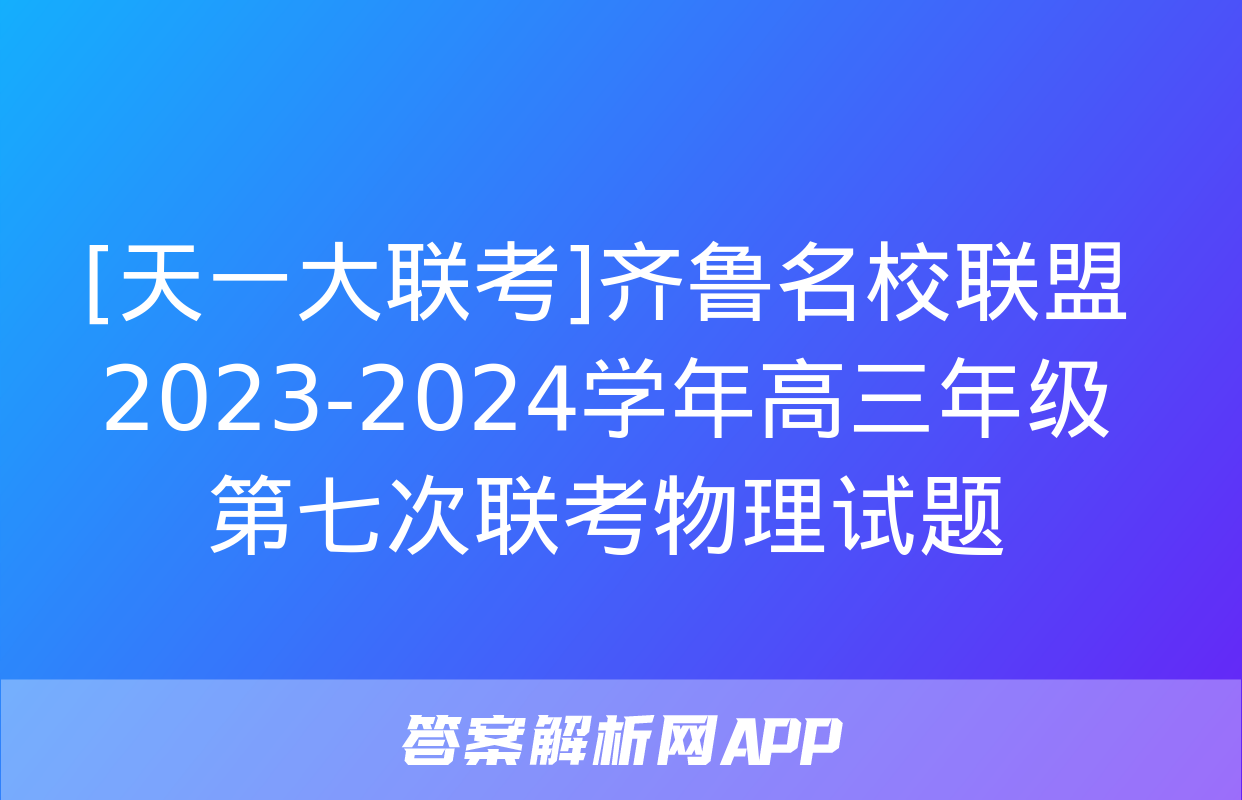 [天一大联考]齐鲁名校联盟 2023-2024学年高三年级第七次联考物理试题