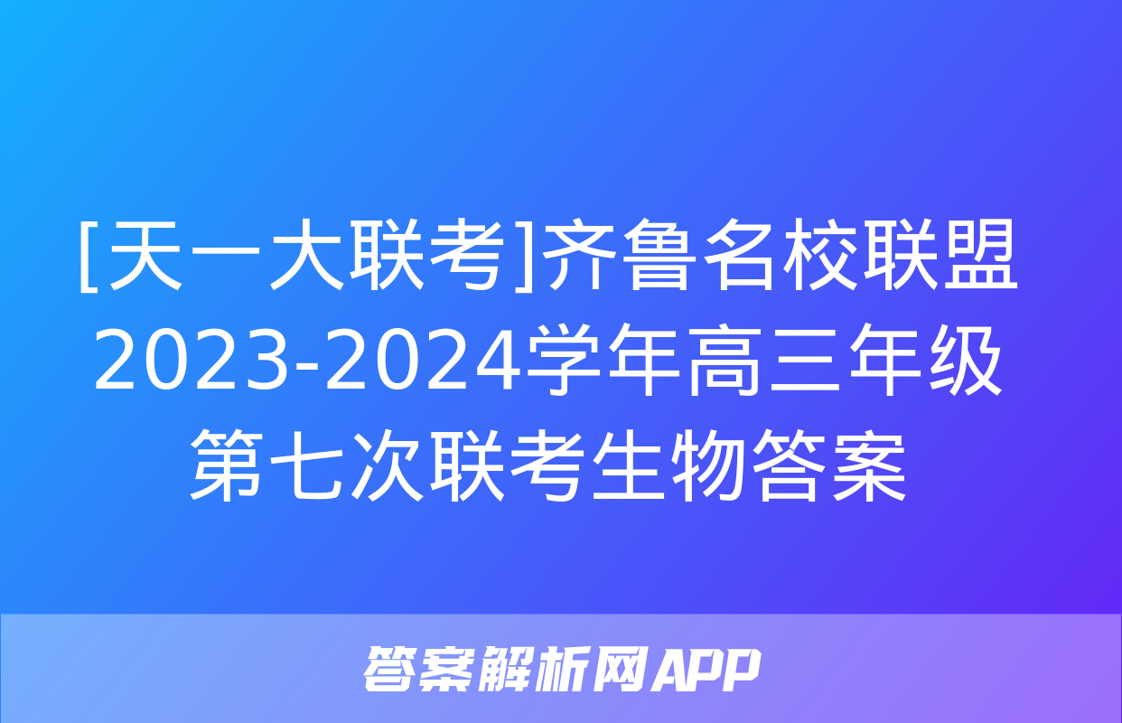 [天一大联考]齐鲁名校联盟 2023-2024学年高三年级第七次联考生物答案