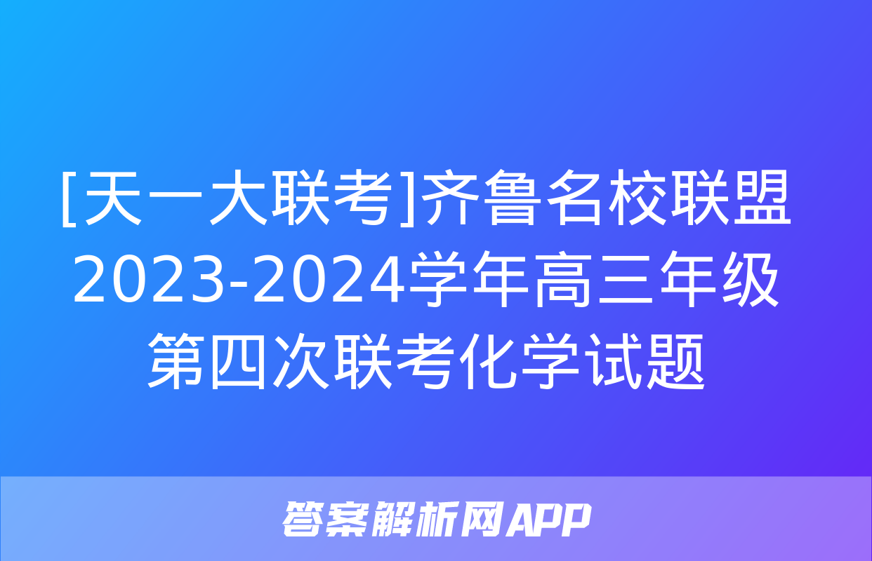 [天一大联考]齐鲁名校联盟 2023-2024学年高三年级第四次联考化学试题