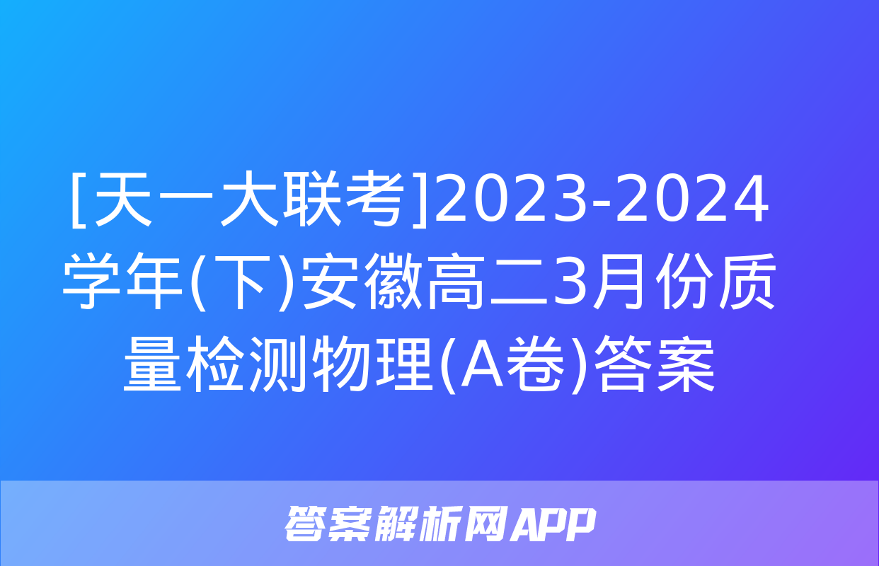 [天一大联考]2023-2024学年(下)安徽高二3月份质量检测物理(A卷)答案