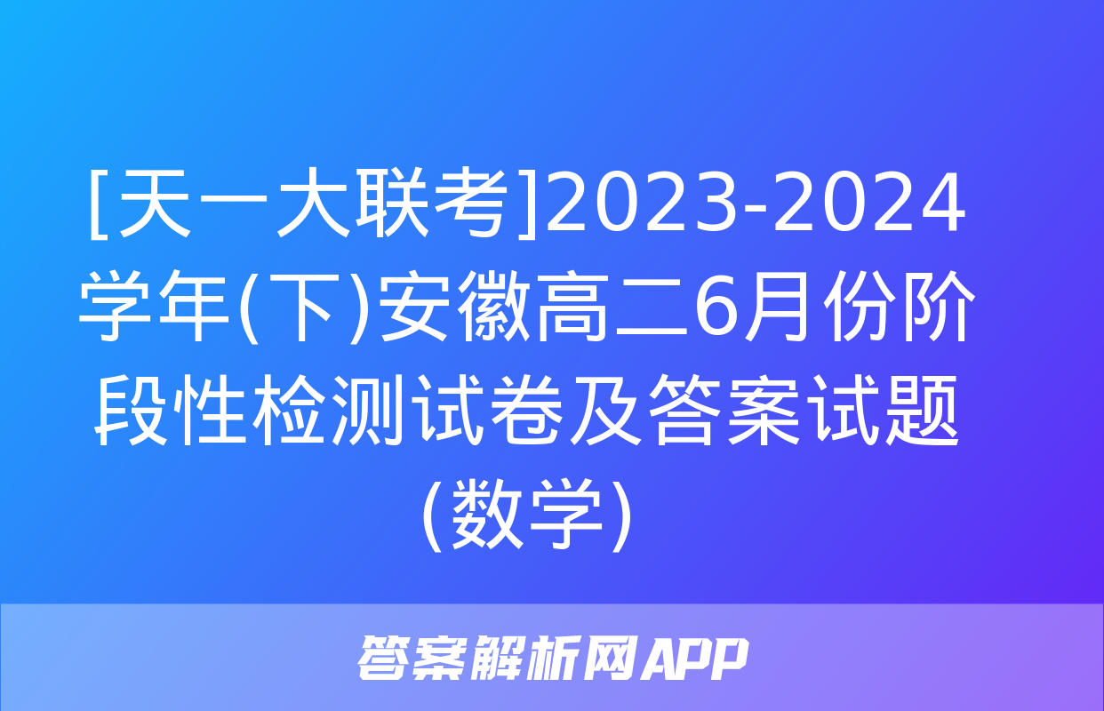 [天一大联考]2023-2024学年(下)安徽高二6月份阶段性检测试卷及答案试题(数学)