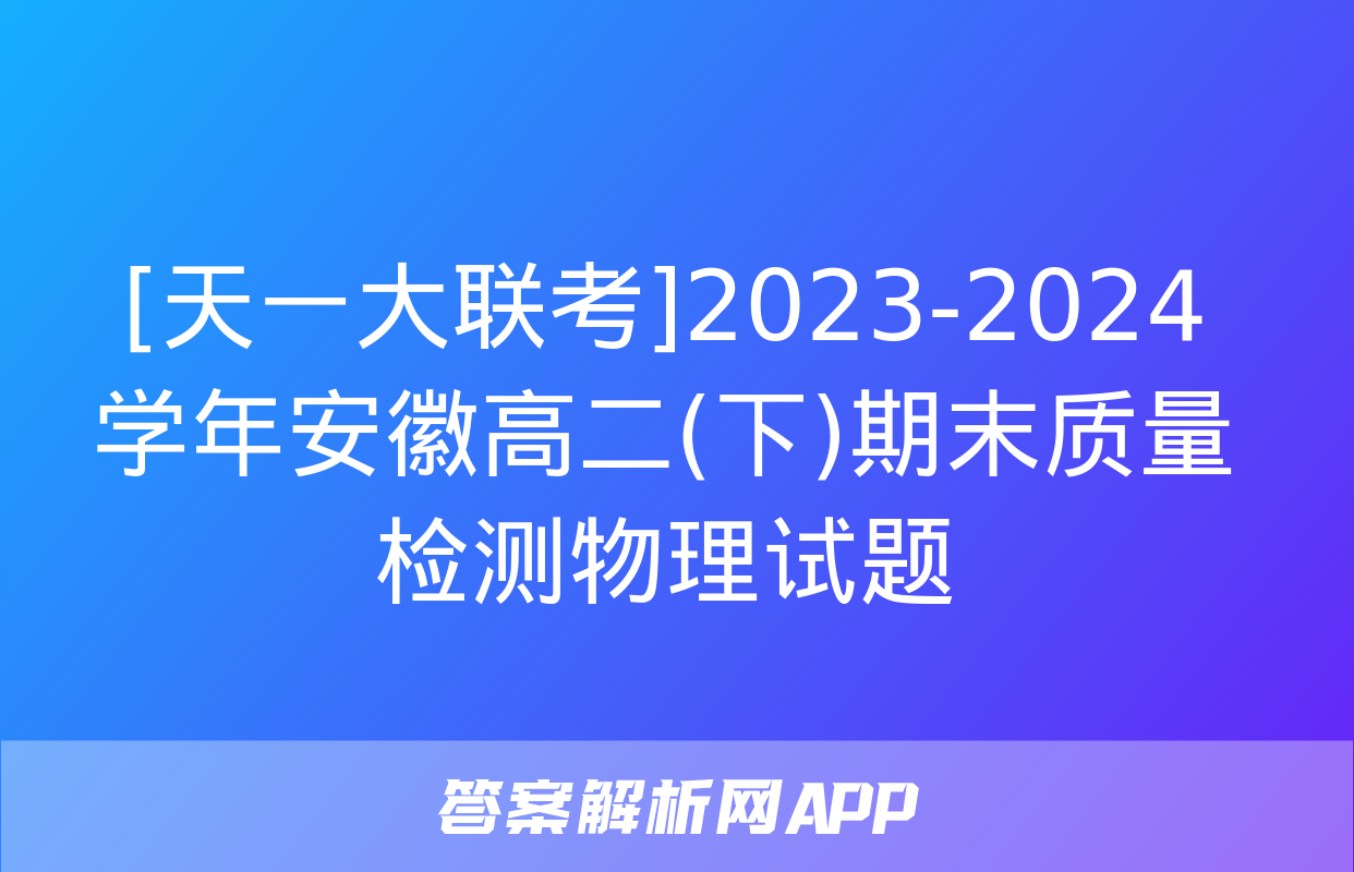 [天一大联考]2023-2024学年安徽高二(下)期末质量检测物理试题