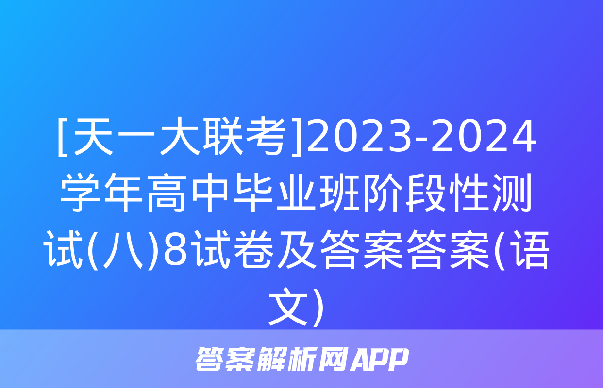 [天一大联考]2023-2024学年高中毕业班阶段性测试(八)8试卷及答案答案(语文)