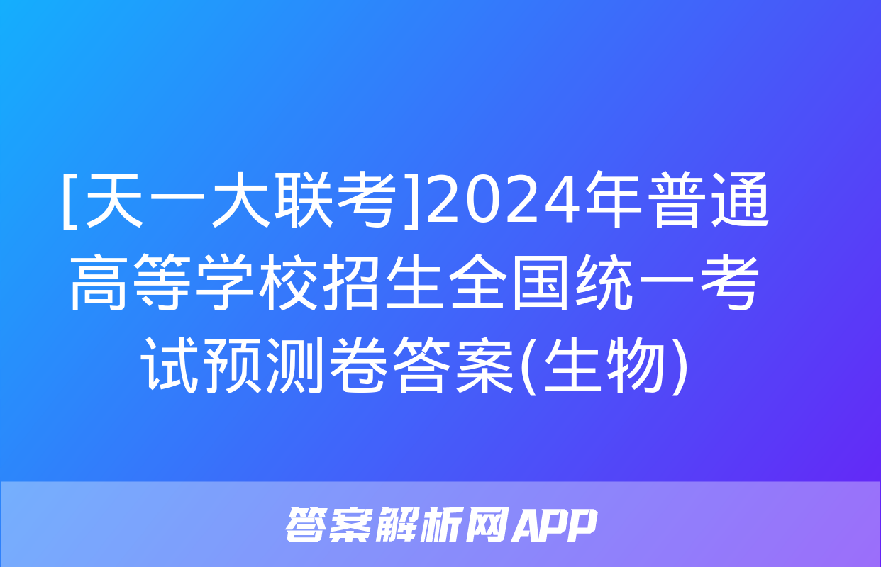 [天一大联考]2024年普通高等学校招生全国统一考试预测卷答案(生物)