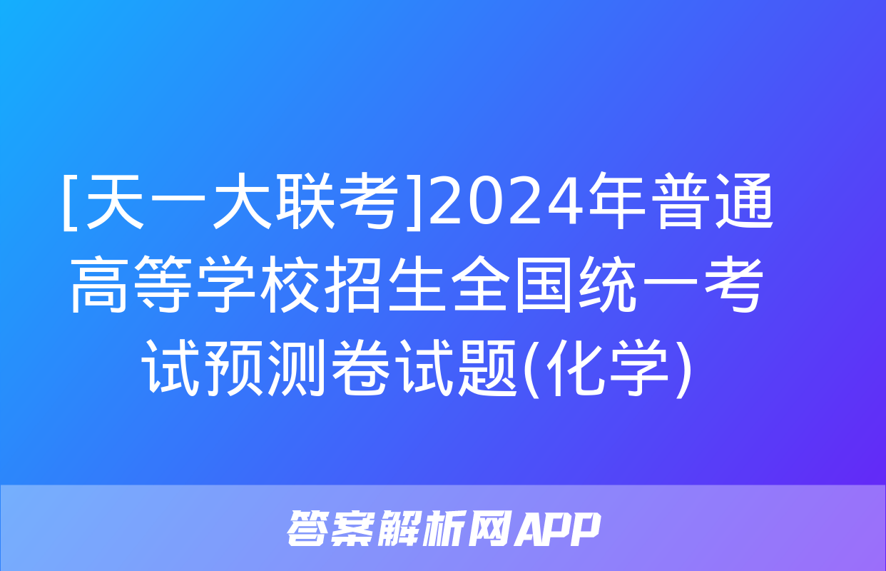 [天一大联考]2024年普通高等学校招生全国统一考试预测卷试题(化学)