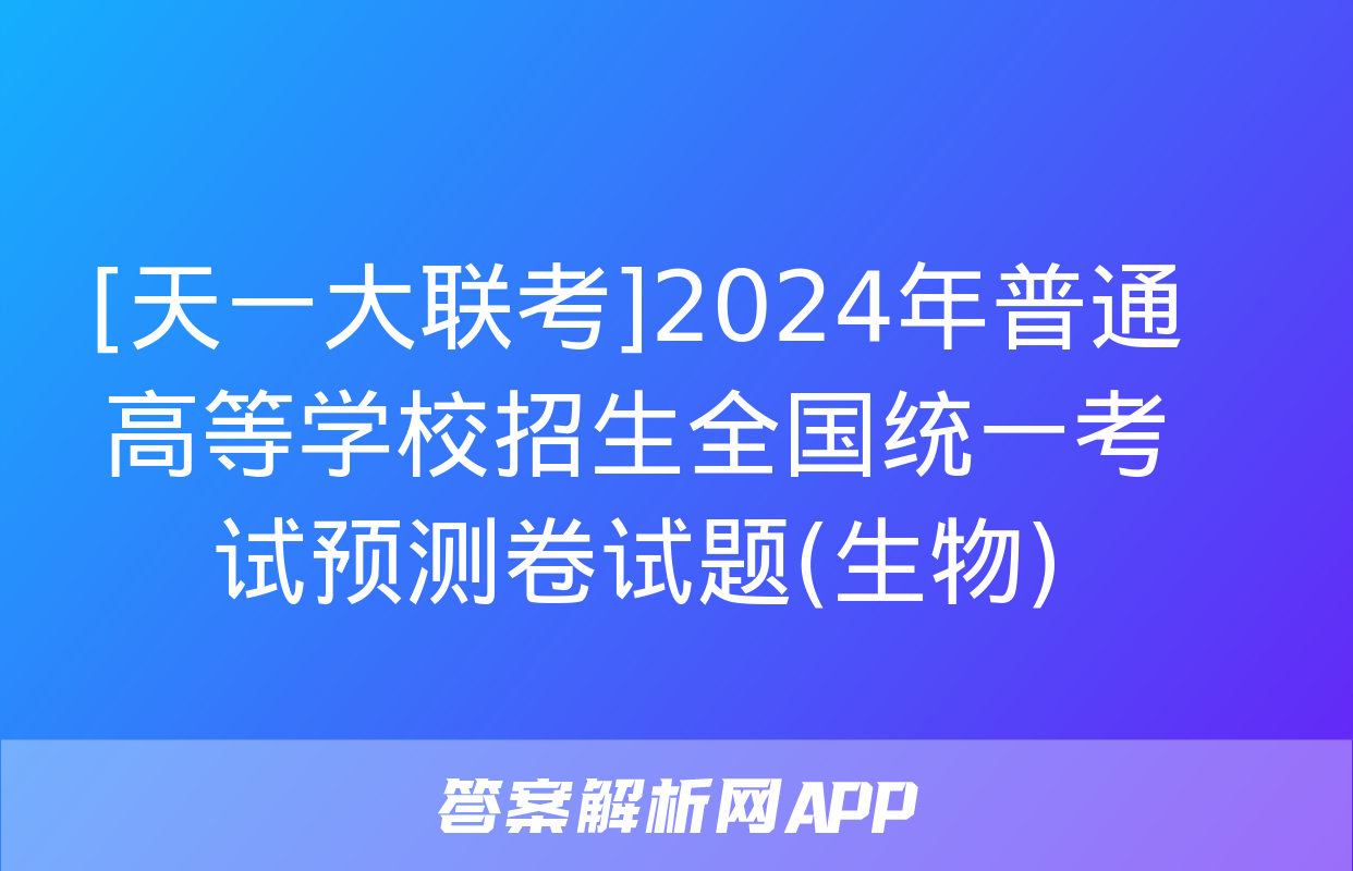 [天一大联考]2024年普通高等学校招生全国统一考试预测卷试题(生物)