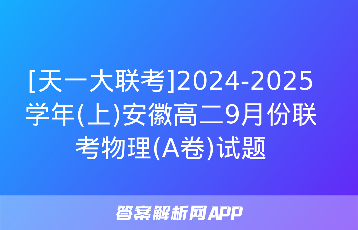 [天一大联考]2024-2025学年(上)安徽高二9月份联考物理(A卷)试题