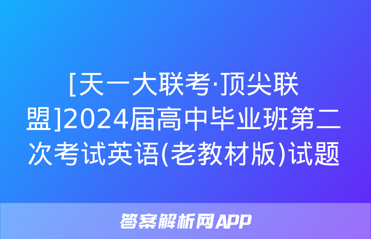 [天一大联考·顶尖联盟]2024届高中毕业班第二次考试英语(老教材版)试题