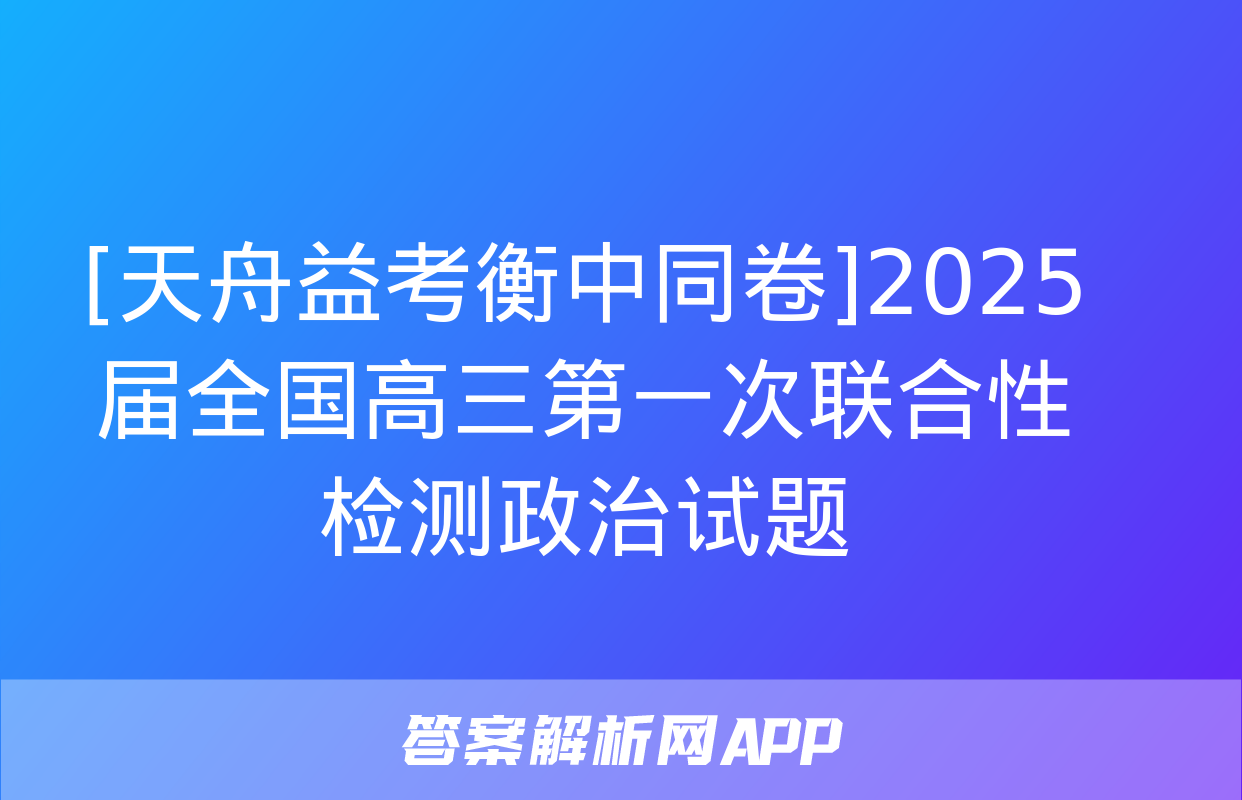 [天舟益考衡中同卷]2025届全国高三第一次联合性检测政治试题