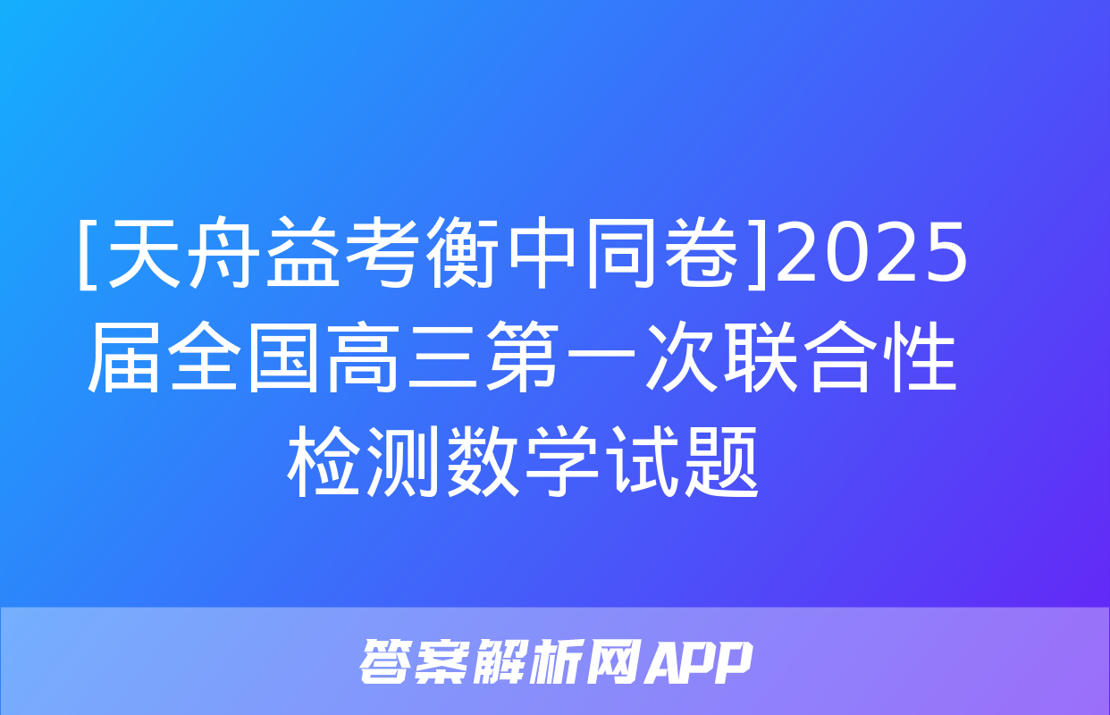 [天舟益考衡中同卷]2025届全国高三第一次联合性检测数学试题