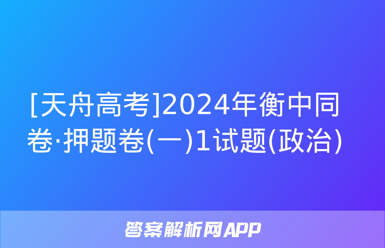 [天舟高考]2024年衡中同卷·押题卷(一)1试题(政治)