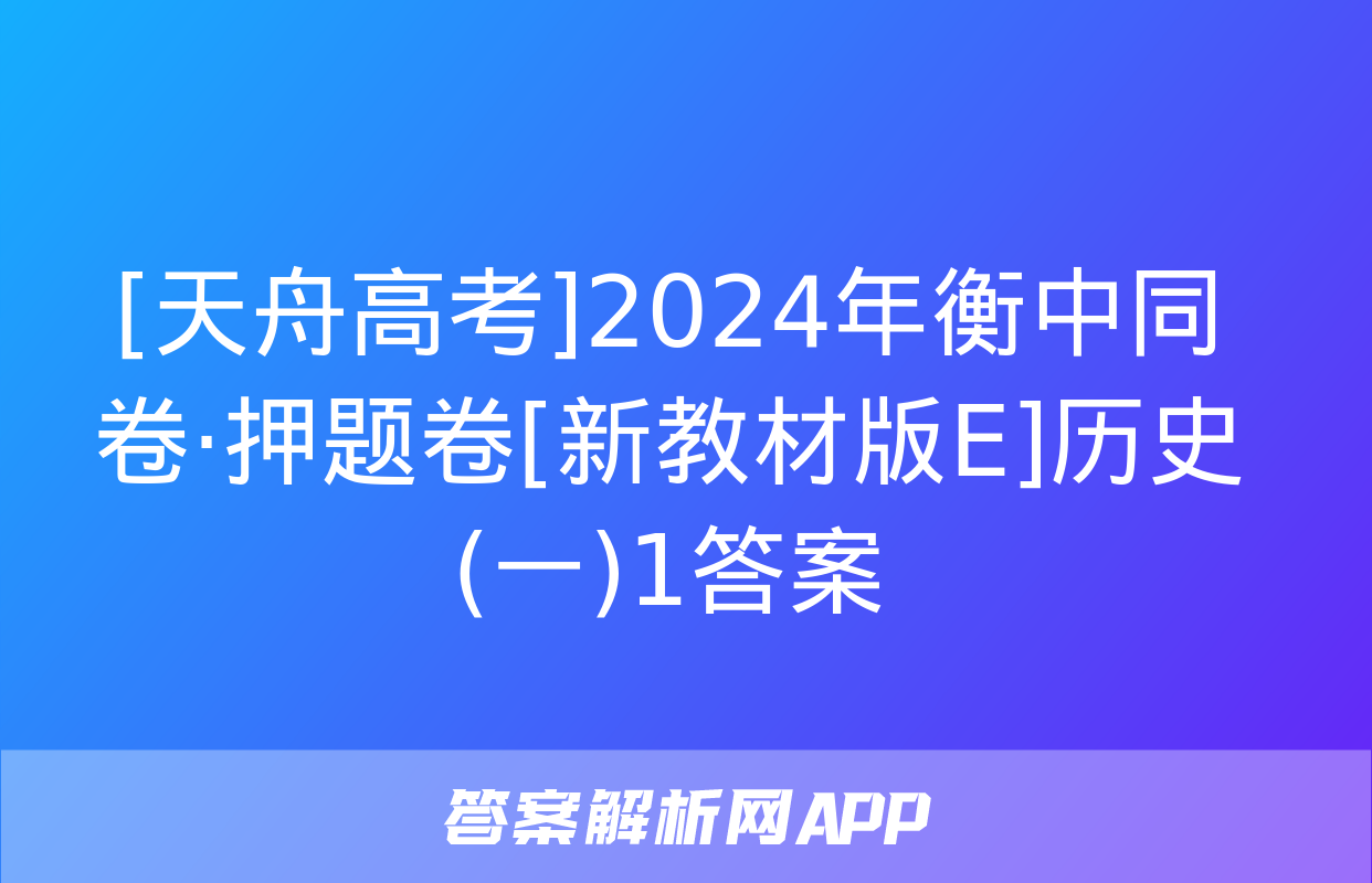 [天舟高考]2024年衡中同卷·押题卷[新教材版E]历史(一)1答案