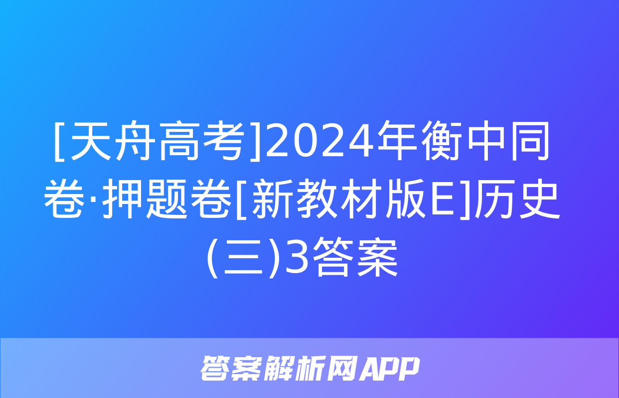 [天舟高考]2024年衡中同卷·押题卷[新教材版E]历史(三)3答案