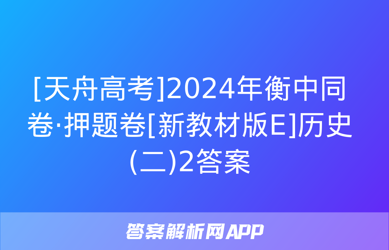 [天舟高考]2024年衡中同卷·押题卷[新教材版E]历史(二)2答案