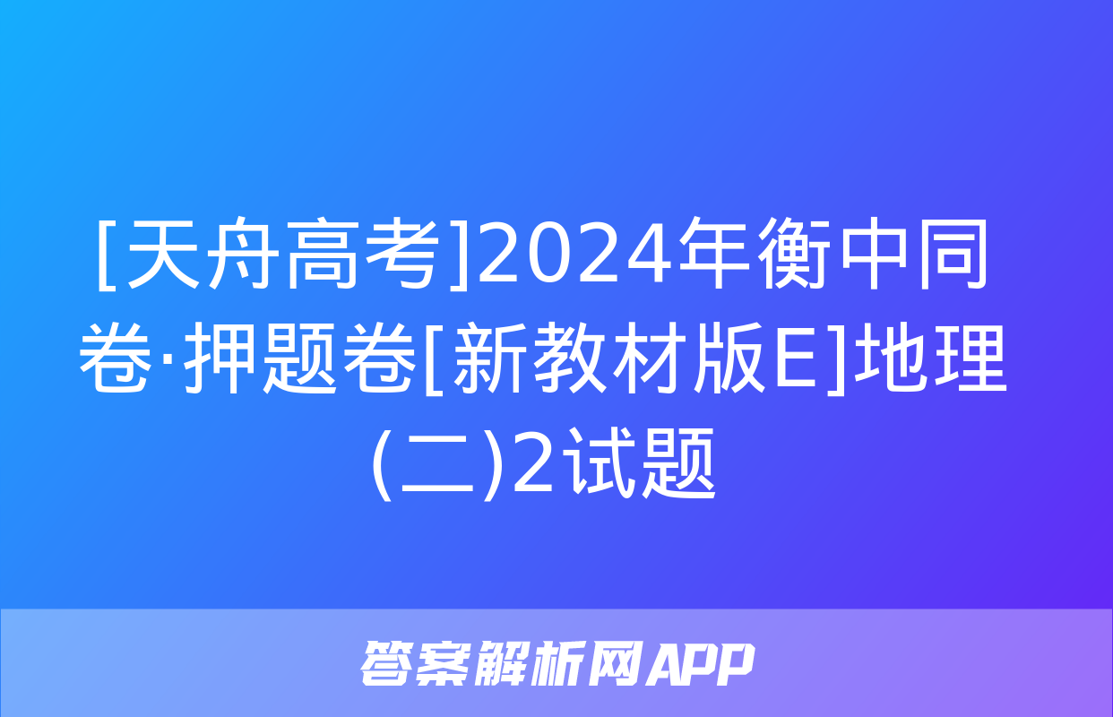 [天舟高考]2024年衡中同卷·押题卷[新教材版E]地理(二)2试题