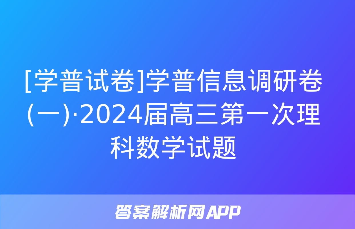 [学普试卷]学普信息调研卷(一)·2024届高三第一次理科数学试题