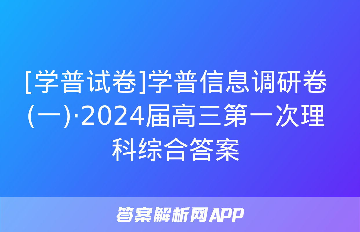 [学普试卷]学普信息调研卷(一)·2024届高三第一次理科综合答案