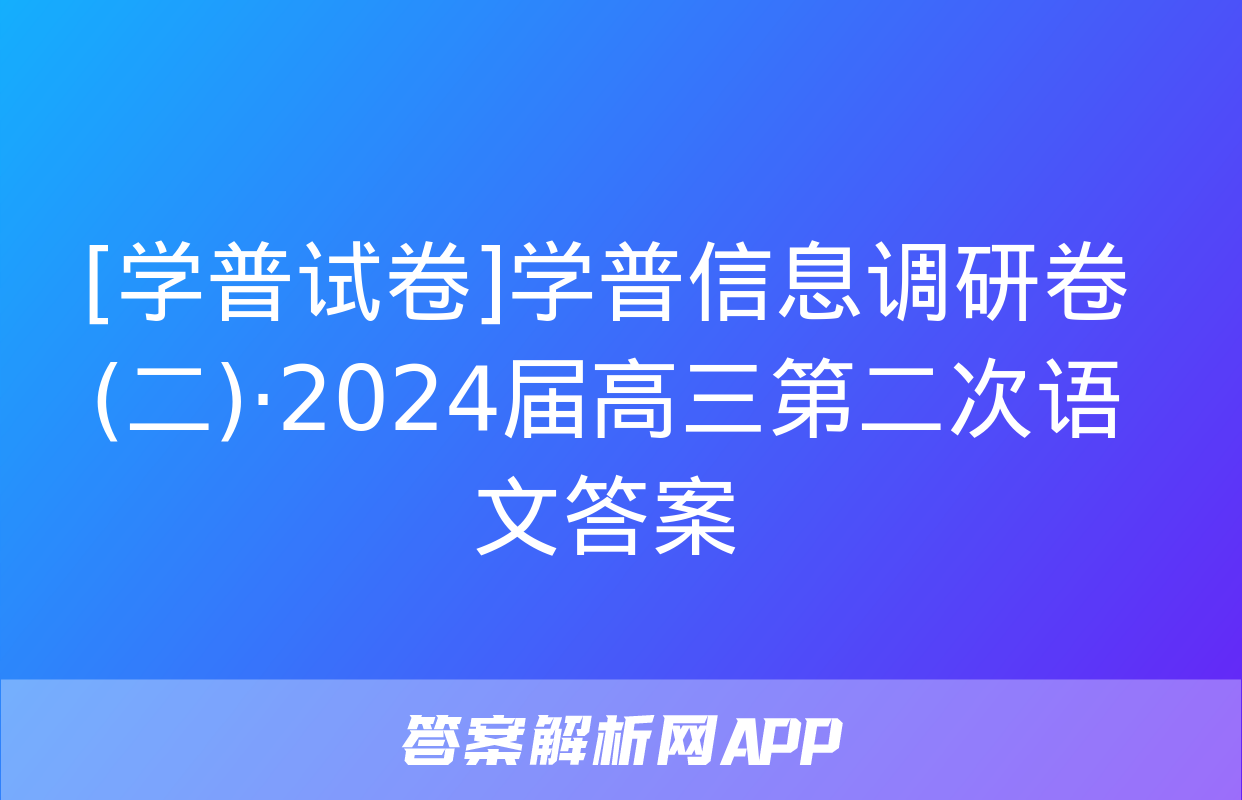 [学普试卷]学普信息调研卷(二)·2024届高三第二次语文答案