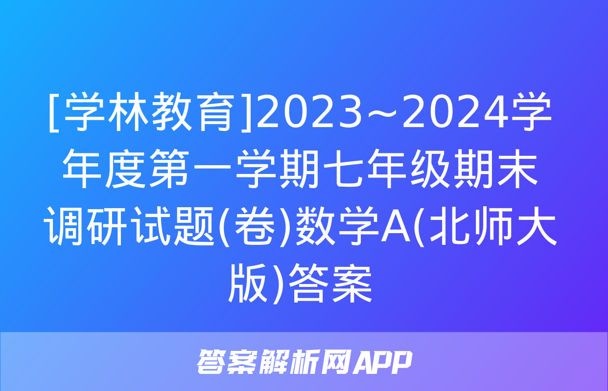 [学林教育]2023~2024学年度第一学期七年级期末调研试题(卷)数学A(北师大版)答案