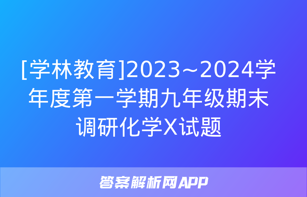 [学林教育]2023~2024学年度第一学期九年级期末调研化学X试题