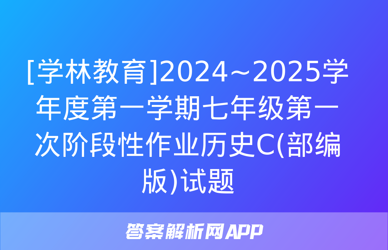 [学林教育]2024~2025学年度第一学期七年级第一次阶段性作业历史C(部编版)试题