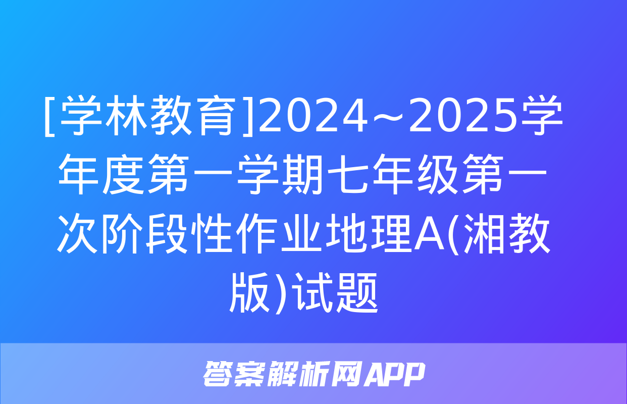 [学林教育]2024~2025学年度第一学期七年级第一次阶段性作业地理A(湘教版)试题