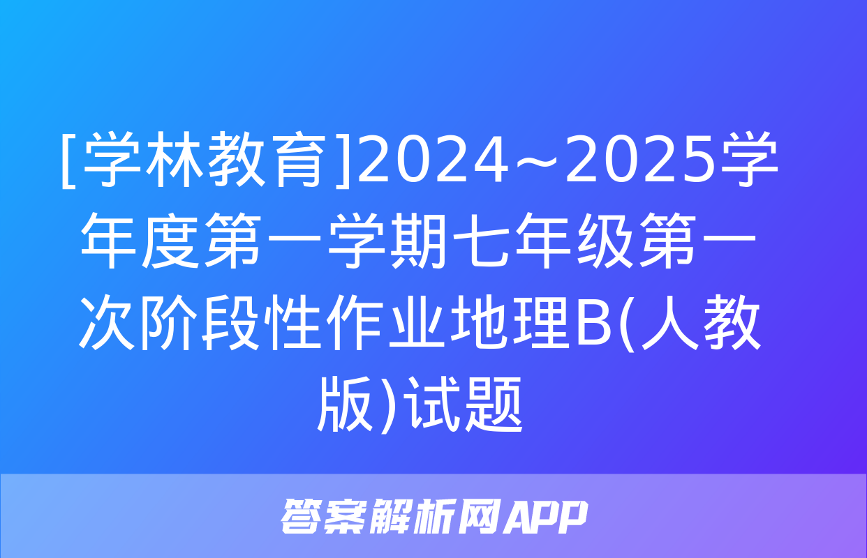 [学林教育]2024~2025学年度第一学期七年级第一次阶段性作业地理B(人教版)试题