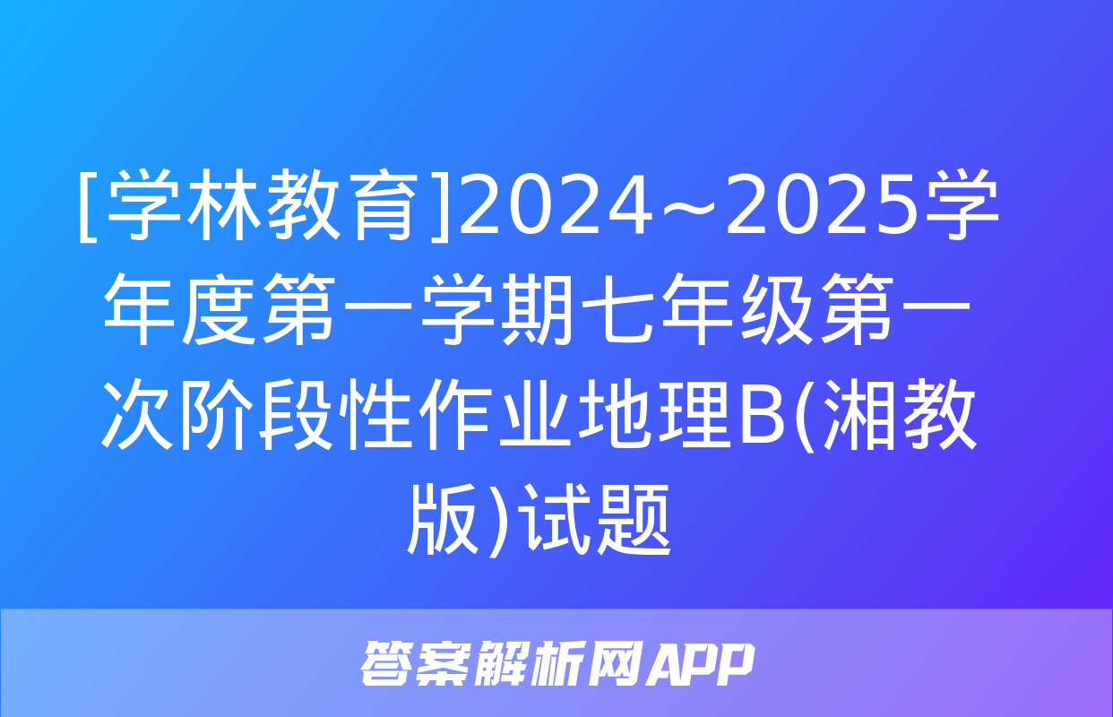 [学林教育]2024~2025学年度第一学期七年级第一次阶段性作业地理B(湘教版)试题