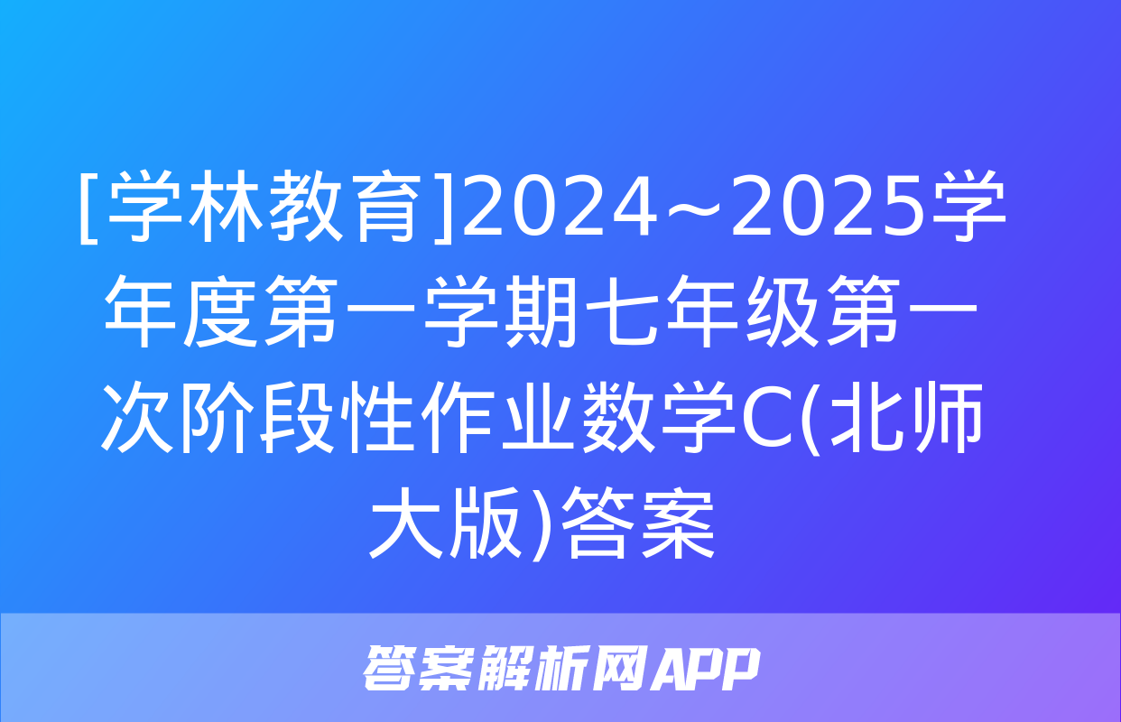 [学林教育]2024~2025学年度第一学期七年级第一次阶段性作业数学C(北师大版)答案