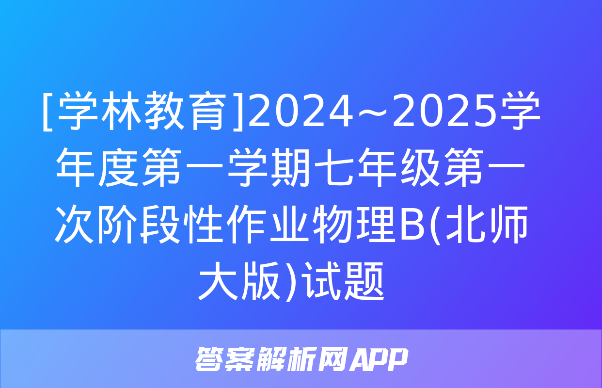 [学林教育]2024~2025学年度第一学期七年级第一次阶段性作业物理B(北师大版)试题