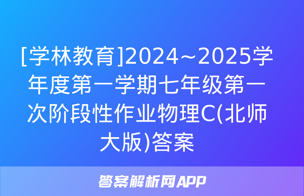 [学林教育]2024~2025学年度第一学期七年级第一次阶段性作业物理C(北师大版)答案