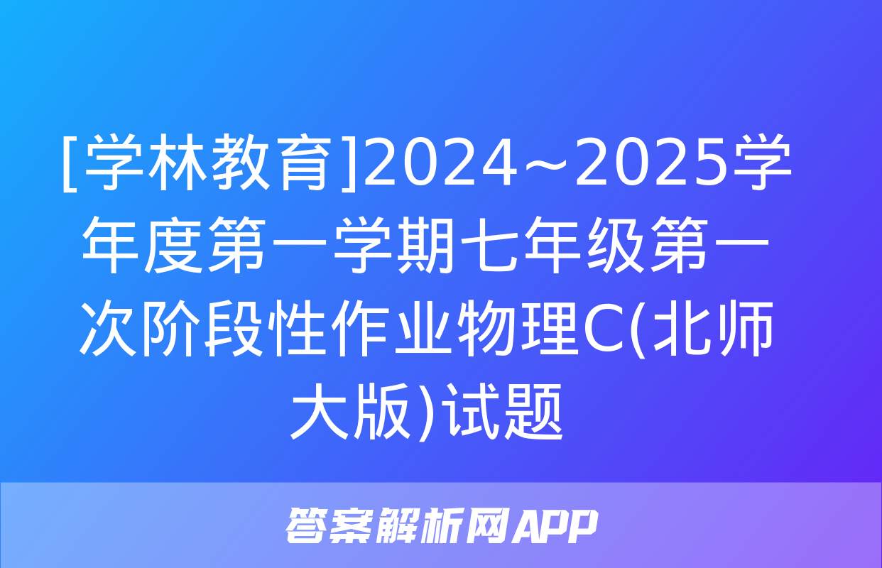 [学林教育]2024~2025学年度第一学期七年级第一次阶段性作业物理C(北师大版)试题