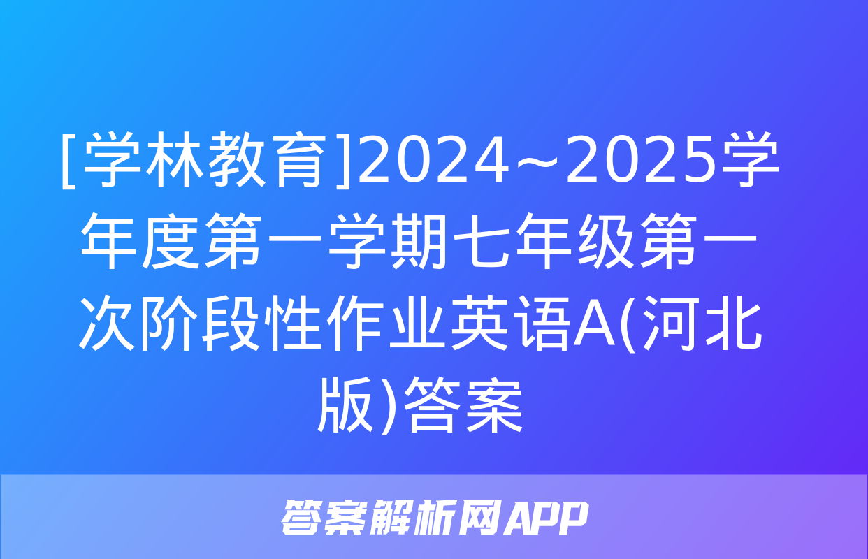 [学林教育]2024~2025学年度第一学期七年级第一次阶段性作业英语A(河北版)答案